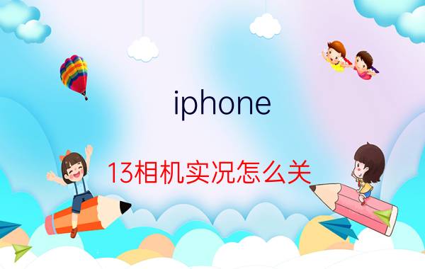 iphone 13相机实况怎么关 苹果13手机怎么把实况永久关掉？